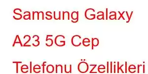 Samsung Galaxy A23 5G Cep Telefonu Özellikleri