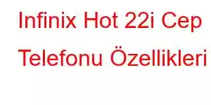 Infinix Hot 22i Cep Telefonu Özellikleri