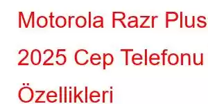 Motorola Razr Plus 2025 Cep Telefonu Özellikleri