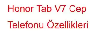 Honor Tab V7 Cep Telefonu Özellikleri