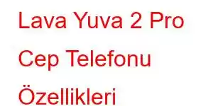 Lava Yuva 2 Pro Cep Telefonu Özellikleri