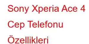 Sony Xperia Ace 4 Cep Telefonu Özellikleri