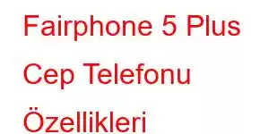 Fairphone 5 Plus Cep Telefonu Özellikleri