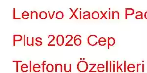 Lenovo Xiaoxin Pad Plus 2026 Cep Telefonu Özellikleri