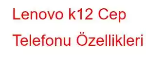 Lenovo k12 Cep Telefonu Özellikleri