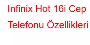 Infinix Hot 16i Cep Telefonu Özellikleri