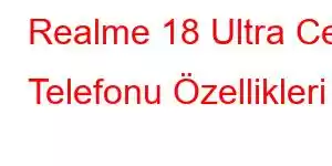 Realme 18 Ultra Cep Telefonu Özellikleri