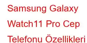 Samsung Galaxy Watch11 Pro Cep Telefonu Özellikleri