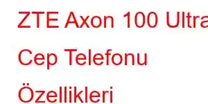 ZTE Axon 100 Ultra Cep Telefonu Özellikleri