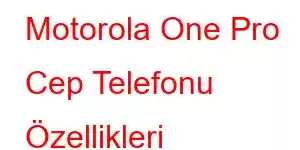 Motorola One Pro Cep Telefonu Özellikleri