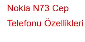 Nokia N73 Cep Telefonu Özellikleri