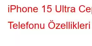 iPhone 15 Ultra Cep Telefonu Özellikleri