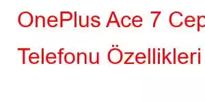 OnePlus Ace 7 Cep Telefonu Özellikleri