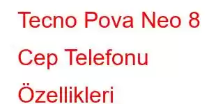 Tecno Pova Neo 8 Cep Telefonu Özellikleri