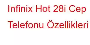 Infinix Hot 28i Cep Telefonu Özellikleri