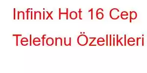 Infinix Hot 16 Cep Telefonu Özellikleri