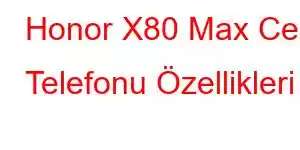 Honor X80 Max Cep Telefonu Özellikleri