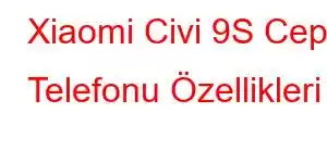 Xiaomi Civi 9S Cep Telefonu Özellikleri