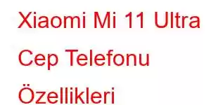 Xiaomi Mi 11 Ultra Cep Telefonu Özellikleri