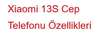 Xiaomi 13S Cep Telefonu Özellikleri