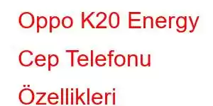 Oppo K20 Energy Cep Telefonu Özellikleri