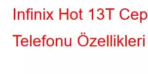 Infinix Hot 13T Cep Telefonu Özellikleri