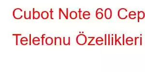 Cubot Note 60 Cep Telefonu Özellikleri