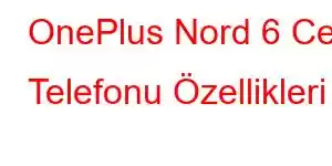 OnePlus Nord 6 Cep Telefonu Özellikleri