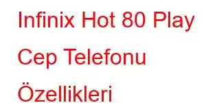 Infinix Hot 80 Play Cep Telefonu Özellikleri