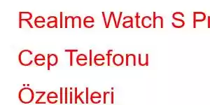 Realme Watch S Pro Cep Telefonu Özellikleri