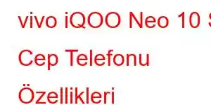 vivo iQOO Neo 10 S Cep Telefonu Özellikleri