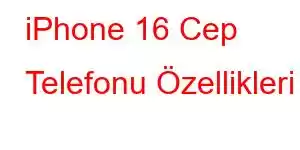 iPhone 16 Cep Telefonu Özellikleri