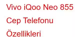 Vivo iQoo Neo 855 Cep Telefonu Özellikleri