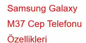 Samsung Galaxy M37 Cep Telefonu Özellikleri