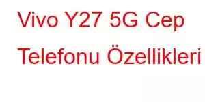 Vivo Y27 5G Cep Telefonu Özellikleri