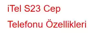 iTel S23 Cep Telefonu Özellikleri