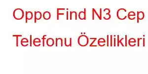 Oppo Find N3 Cep Telefonu Özellikleri