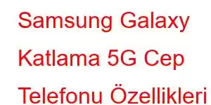 Samsung Galaxy Katlama 5G Cep Telefonu Özellikleri