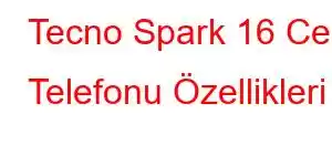 Tecno Spark 16 Cep Telefonu Özellikleri