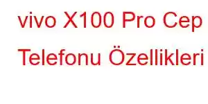 vivo X100 Pro Cep Telefonu Özellikleri