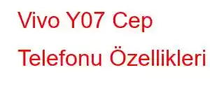 Vivo Y07 Cep Telefonu Özellikleri