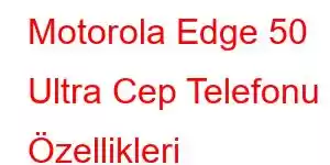 Motorola Edge 50 Ultra Cep Telefonu Özellikleri