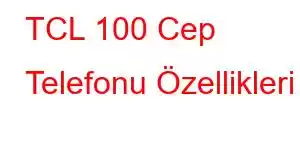 TCL 100 Cep Telefonu Özellikleri