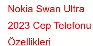 Nokia Swan Ultra 2023 Cep Telefonu Özellikleri