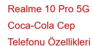 Realme 10 Pro 5G Coca-Cola Cep Telefonu Özellikleri