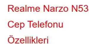 Realme Narzo N53 Cep Telefonu Özellikleri