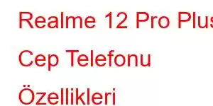 Realme 12 Pro Plus Cep Telefonu Özellikleri