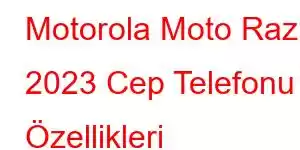 Motorola Moto Razr 2023 Cep Telefonu Özellikleri