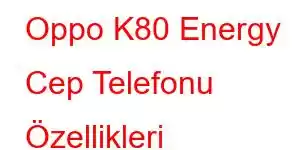 Oppo K80 Energy Cep Telefonu Özellikleri