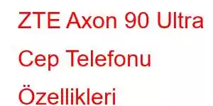 ZTE Axon 90 Ultra Cep Telefonu Özellikleri